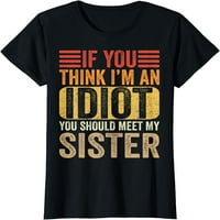 Ako mislite da sam idiot, trebate upoznati moju sestru smiješnu majicu